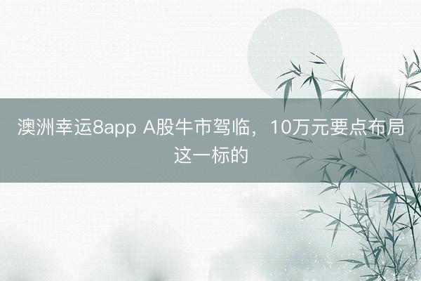澳洲幸运8app A股牛市驾临，10万元要点布局这一标的